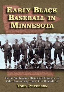 Early Black Baseball in Minnesota : The St. Paul Gophers, Minneapolis Keystones and Other Barnstorming Teams of the Deadball Era