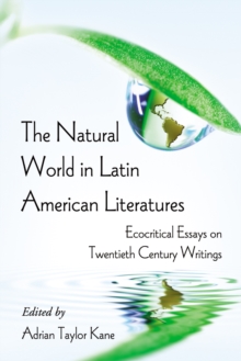 The Natural World in Latin American Literatures : Ecocritical Essays on Twentieth Century Writings