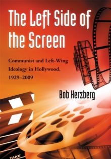 The Left Side of the Screen : Communist and Left-Wing Ideology in Hollywood, 1929-2009