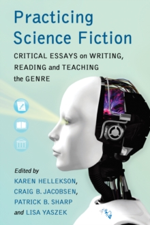 Practicing Science Fiction : Critical Essays on Writing, Reading and Teaching the Genre