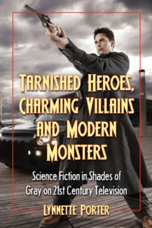 Tarnished Heroes, Charming Villains and Modern Monsters : Science Fiction in Shades of Gray on 21st Century Television