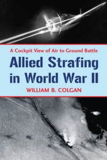 Allied Strafing in World War II : A Cockpit View of Air to Ground Battle