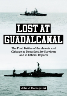 Lost at Guadalcanal : The Final Battles of the Astoria and Chicago as Described by Survivors and in Official Reports