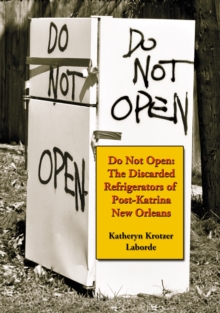 Do Not Open : The Discarded Refrigerators of Post-Katrina New Orleans