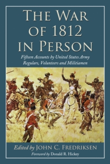 The War of 1812 in Person : Fifteen Accounts by United States Army Regulars, Volunteers and Militiamen