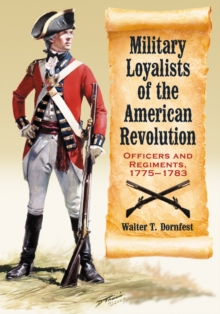 Military Loyalists of the American Revolution : Officers and Regiments, 1775-1783