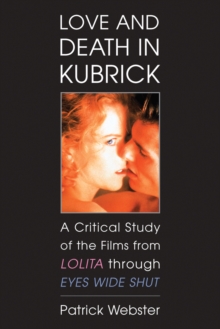 Love and Death in Kubrick : A Critical Study of the Films from Lolita through Eyes Wide Shut