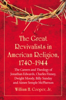 The Great Revivalists in American Religion, 1740-1944 : The Careers and Theology of Jonathan Edwards, Charles Finney, Dwight Moody, Billy Sunday and Aimee Semple McPherson