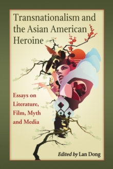 Transnationalism and the Asian American Heroine : Essays on Literature, Film, Myth and Media