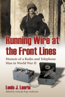 Running Wire at the Front Lines : Memoir of a Radio and Telephone Man in World War II