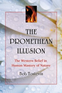 The Promethean Illusion : The Western Belief in Human Mastery of Nature