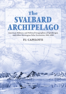 The Svalbard Archipelago : American Military and Political Geographies of Spitsbergen and Other Norwegian Polar Territories, 1941-1950