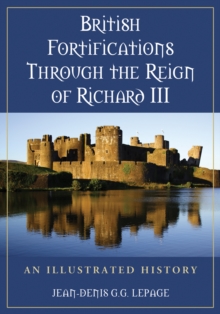 British Fortifications Through the Reign of Richard III : An Illustrated History