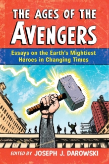 The Ages of the Avengers : Essays on the Earth's Mightiest Heroes in Changing Times