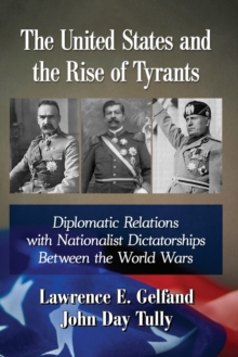 The United States and the Rise of Tyrants : Diplomatic Relations with Nationalist Dictatorships Between the World Wars, Paperback / softback Book The United States and the Rise of Tyrants : Diplomatic Relations with Nationalist Dictatorships Between the World Wars, Paperback / softback Book