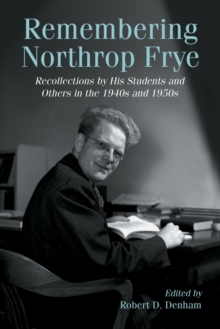 Remembering Northrop Frye : Recollections by His Students and Others in the 1940s and 1950s