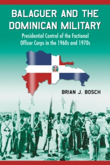 Balaguer and the Dominican Military : Presidential Control of the Factional Officer Corps in the 1960s and 1970s