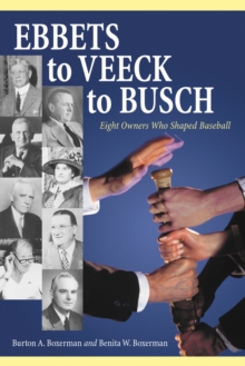 Ebbets to Veeck to Busch : Eight Owners Who Shaped Baseball