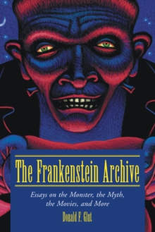 The Frankenstein Archive : Essays on the Monster, the Myth, the Movies, and More