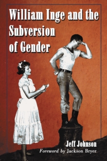 William Inge and the Subversion of Gender : Rewriting Stereotypes in the Plays, Novels, and Screenplays