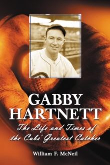 Gabby Hartnett : The Life and Times of the Cubs' Greatest Catcher