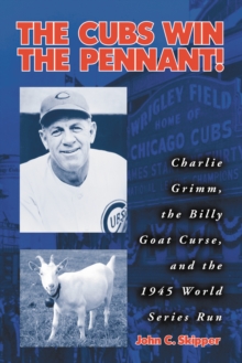 The Cubs Win the Pennant! : Charlie Grimm, the Billy Goat Curse, and the 1945 World Series Run