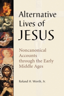 Alternative Lives of Jesus : Noncanonical Accounts through the Early Middle Ages