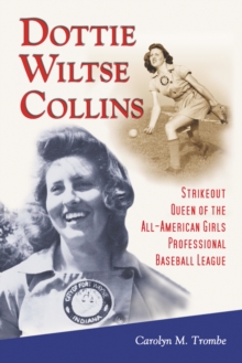 Dottie Wiltse Collins : Strikeout Queen of the All-American Girls Professional Baseball League