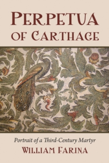 Perpetua of Carthage : Portrait of a Third-Century Martyr