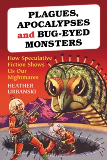 Plagues, Apocalypses and Bug-Eyed Monsters : How Speculative Fiction Shows Us Our Nightmares