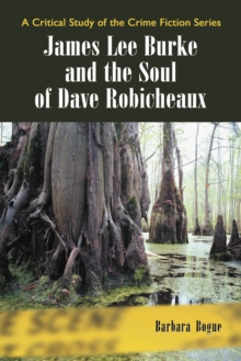 James Lee Burke and the Soul of Dave Robicheaux : A Critical Study of the Crime Fiction Series