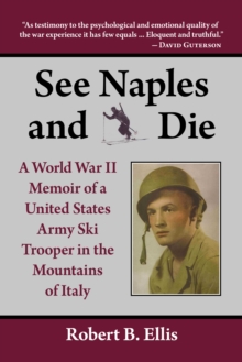 See Naples and Die : A World War II Memoir of a United States Army Ski Trooper in the Mountains of Italy