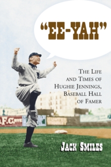 "Ee-Yah" : The Life and Times of Hughie Jennings, Baseball Hall of Famer