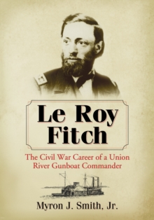 Le Roy Fitch : The Civil War Career of a Union River Gunboat Commander