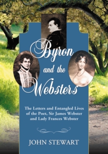 Byron and the Websters : The Letters and Entangled Lives of the Poet, Sir James Webster and Lady Frances Webster