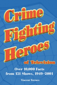 Crime Fighting Heroes of Television : Over 10,000 Facts from 151 Shows, 1949-2001