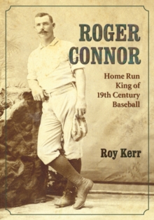 Roger Connor : Home Run King of 19th Century Baseball