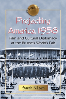 Projecting America, 1958 : Film and Cultural Diplomacy at the Brussels World's Fair