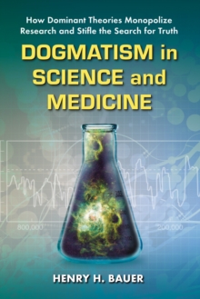 Dogmatism in Science and Medicine : How Dominant Theories Monopolize Research and Stifle the Search for Truth