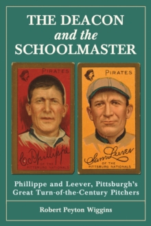 The Deacon and the Schoolmaster : Phillippe and Leever, Pittsburgh's Great Turn-of-the-Century Pitchers