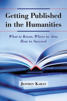 Getting Published in the Humanities : What to Know, Where to Aim, How to Succeed