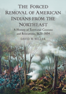 The Forced Removal of American Indians from the Northeast : A History of Territorial Cessions and Relocations, 1620-1854