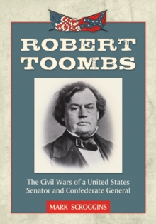 Robert Toombs : The Civil Wars of a United States Senator and Confederate General