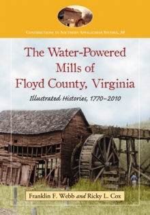 The Water-Powered Mills of Floyd County, Virginia : Illustrated Histories, 1770-2010