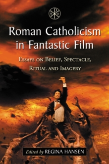 Roman Catholicism in Fantastic Film : Essays on Belief, Spectacle, Ritual and Imagery