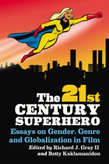 The 21st Century Superhero : Essays on Gender, Genre and Globalization in Film