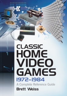 Classic Home Video Games, 1972-1984 : A Complete Reference Guide