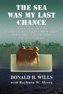 The Sea Was My Last Chance : Memoir of an American Captured on Bataan in 1942 Who Escaped in 1944 and Led the Liberation of Western Mindanao