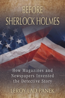 Before Sherlock Holmes : How Magazines and Newspapers Invented the Detective Story