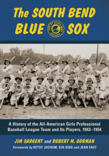 The South Bend Blue Sox : A History of the All-American Girls Professional Baseball League Team and Its Players, 1943-1954